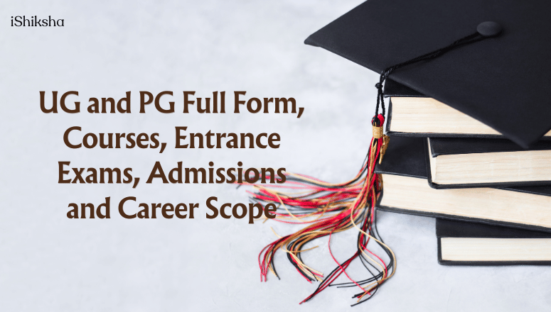 UG and PG Full Form, Courses, Entrance Exams, Admissions and Career Scope